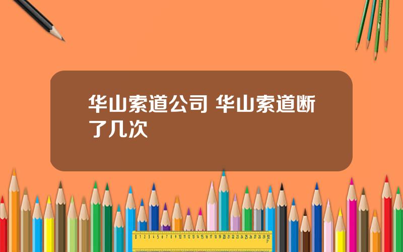 华山索道公司 华山索道断了几次